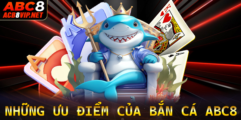 Những ưu điểm nổi bật mà sảnh game bắn cá abc8 hiện đang sở hữu