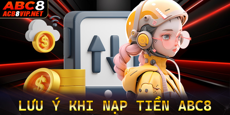 Một số điều người chơi cần phải lưu ý trong quá trình nạp tiền ABC8