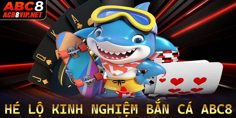 Hé lộ kinh nghiệm bắn cá abc8 được nhiều người áp dụng nhất