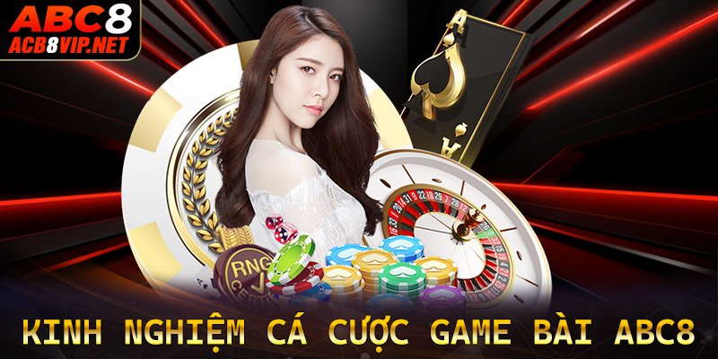 Chia sẻ kinh nghiệm đặt cược game bài abc8 một cách hiệu quả nhất
